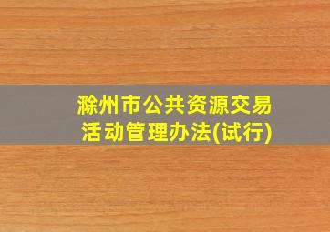 滁州市公共资源交易活动管理办法(试行)