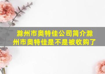 滁州市奥特佳公司简介滁州市奥特佳是不是被收购了