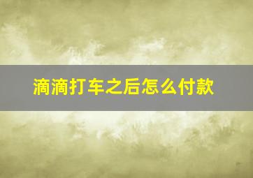 滴滴打车之后怎么付款