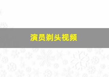 演员剃头视频