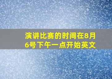 演讲比赛的时间在8月6号下午一点开始英文