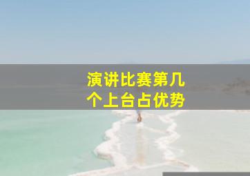 演讲比赛第几个上台占优势