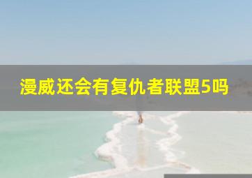 漫威还会有复仇者联盟5吗