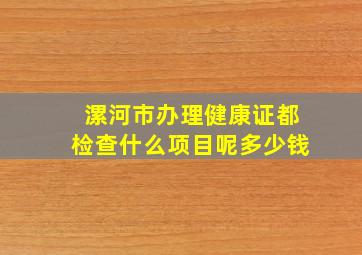 漯河市办理健康证都检查什么项目呢多少钱