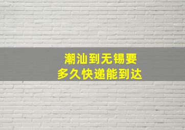 潮汕到无锡要多久快递能到达