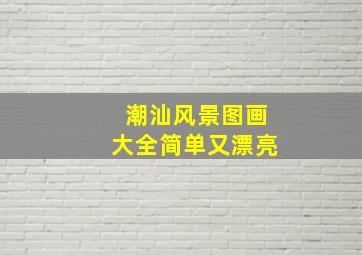 潮汕风景图画大全简单又漂亮