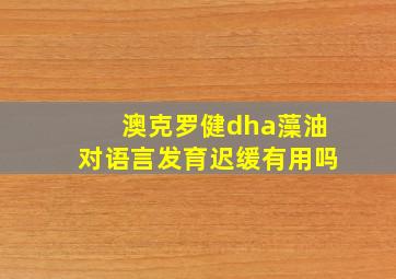 澳克罗健dha藻油对语言发育迟缓有用吗