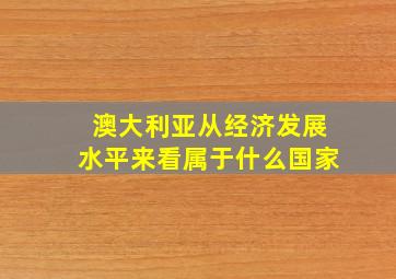 澳大利亚从经济发展水平来看属于什么国家