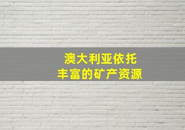 澳大利亚依托丰富的矿产资源