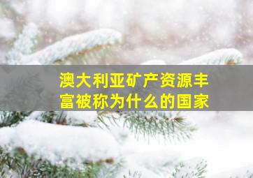 澳大利亚矿产资源丰富被称为什么的国家