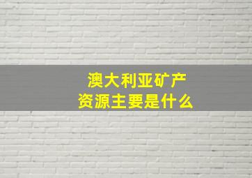 澳大利亚矿产资源主要是什么