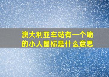 澳大利亚车站有一个跪的小人图标是什么意思