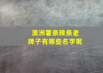 澳洲薯条辣条老牌子有哪些名字呢