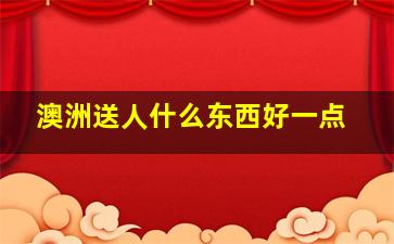 澳洲送人什么东西好一点