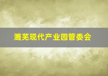 濉芜现代产业园管委会