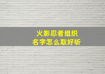 火影忍者组织名字怎么取好听