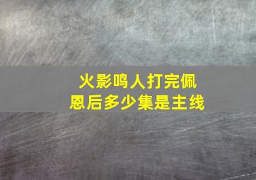 火影鸣人打完佩恩后多少集是主线