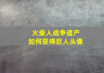 火柴人战争遗产如何获得巨人头像