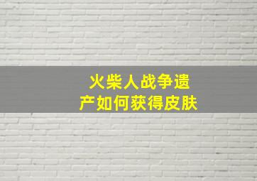 火柴人战争遗产如何获得皮肤