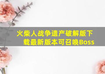 火柴人战争遗产破解版下载最新版本可召唤Boss