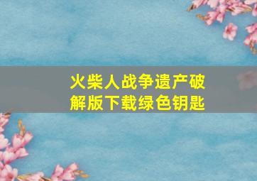 火柴人战争遗产破解版下载绿色钥匙