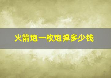 火箭炮一枚炮弹多少钱