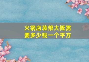 火锅店装修大概需要多少钱一个平方