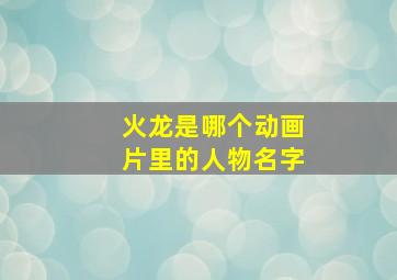 火龙是哪个动画片里的人物名字