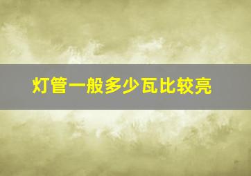 灯管一般多少瓦比较亮