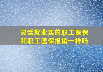 灵活就业买的职工医保和职工医保报销一样吗