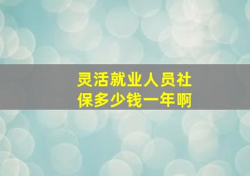 灵活就业人员社保多少钱一年啊