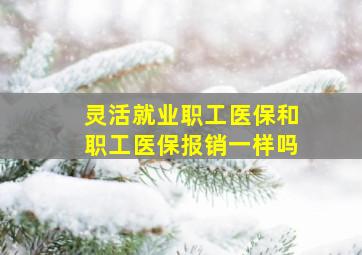 灵活就业职工医保和职工医保报销一样吗