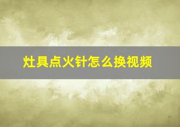 灶具点火针怎么换视频