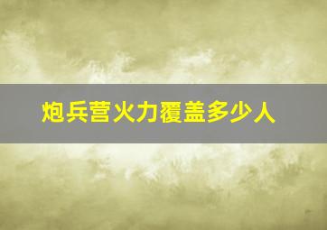 炮兵营火力覆盖多少人