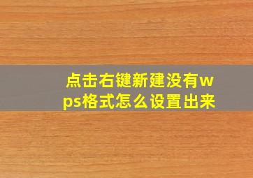 点击右键新建没有wps格式怎么设置出来