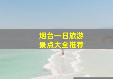 烟台一日旅游景点大全推荐