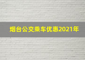 烟台公交乘车优惠2021年