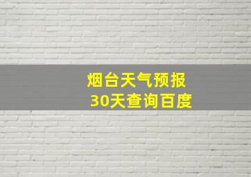 烟台天气预报30天查询百度