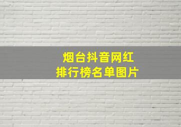 烟台抖音网红排行榜名单图片