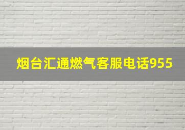 烟台汇通燃气客服电话955