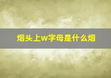 烟头上w字母是什么烟