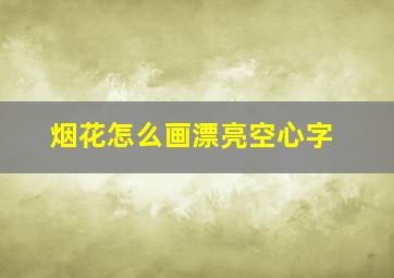 烟花怎么画漂亮空心字