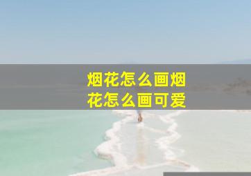 烟花怎么画烟花怎么画可爱