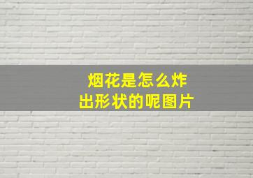 烟花是怎么炸出形状的呢图片