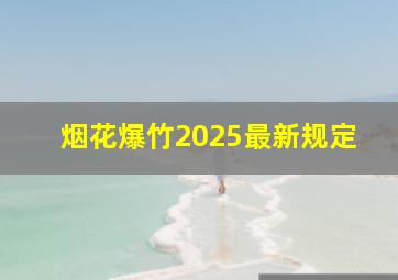 烟花爆竹2025最新规定