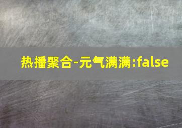 热播聚合-元气满满:false