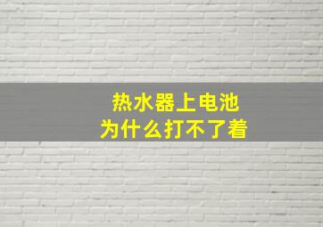 热水器上电池为什么打不了着