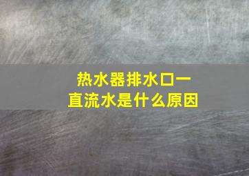 热水器排水口一直流水是什么原因