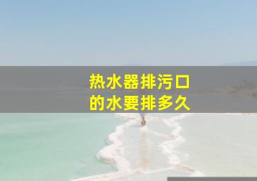 热水器排污口的水要排多久