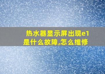 热水器显示屏出现e1是什么故障,怎么维修